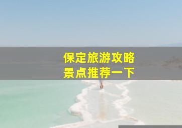 保定旅游攻略景点推荐一下