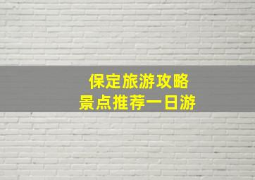 保定旅游攻略景点推荐一日游