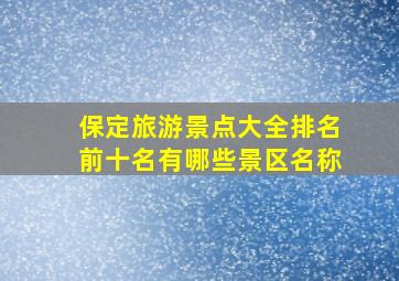 保定旅游景点大全排名前十名有哪些景区名称