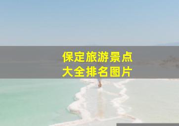 保定旅游景点大全排名图片