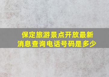 保定旅游景点开放最新消息查询电话号码是多少