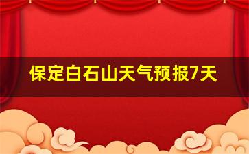 保定白石山天气预报7天