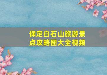 保定白石山旅游景点攻略图大全视频