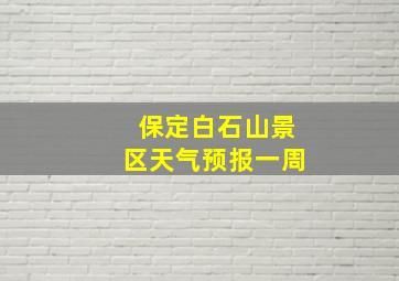 保定白石山景区天气预报一周