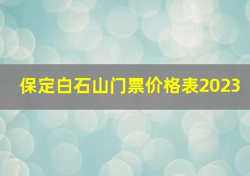 保定白石山门票价格表2023