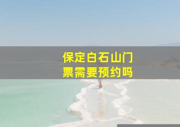 保定白石山门票需要预约吗