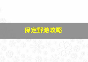 保定野游攻略