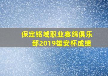 保定铭域职业赛鸽俱乐部2019雄安杯成绩