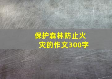 保护森林防止火灾的作文300字