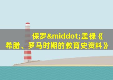 保罗·孟禄《希腊、罗马时期的教育史资料》