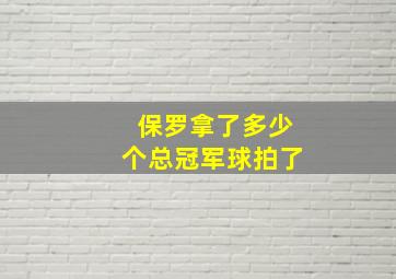 保罗拿了多少个总冠军球拍了