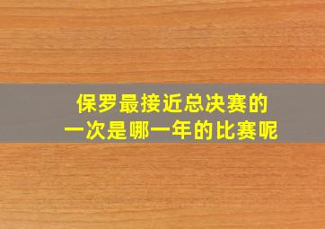 保罗最接近总决赛的一次是哪一年的比赛呢