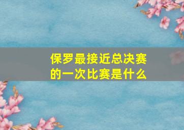 保罗最接近总决赛的一次比赛是什么