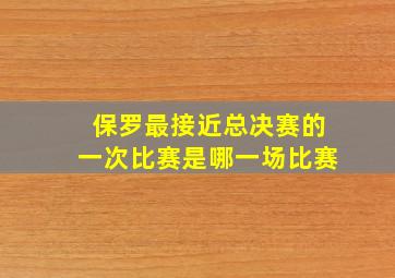 保罗最接近总决赛的一次比赛是哪一场比赛