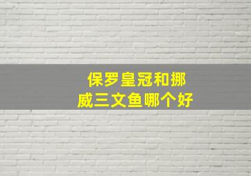 保罗皇冠和挪威三文鱼哪个好