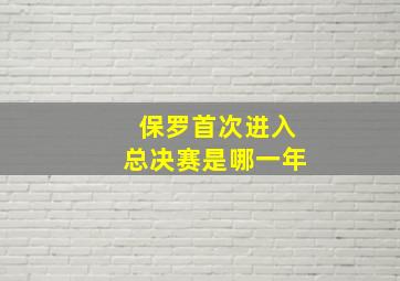 保罗首次进入总决赛是哪一年