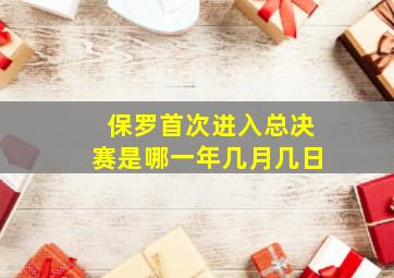 保罗首次进入总决赛是哪一年几月几日