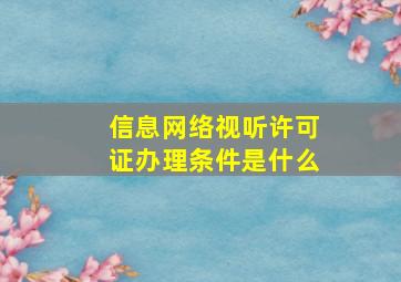 信息网络视听许可证办理条件是什么