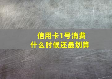 信用卡1号消费什么时候还最划算