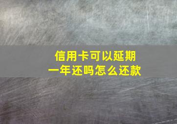 信用卡可以延期一年还吗怎么还款