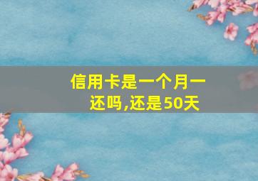 信用卡是一个月一还吗,还是50天