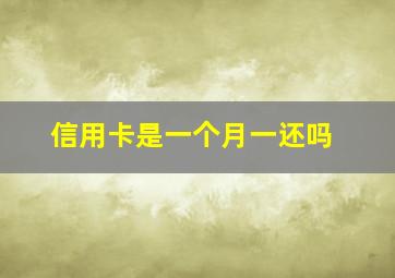 信用卡是一个月一还吗