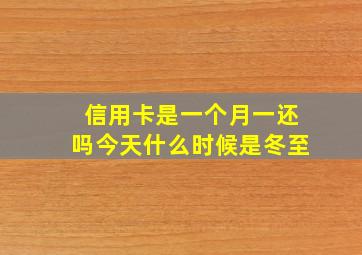 信用卡是一个月一还吗今天什么时候是冬至