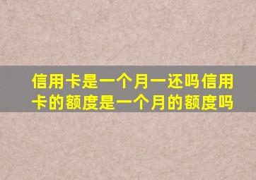 信用卡是一个月一还吗信用卡的额度是一个月的额度吗