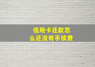 信用卡还款怎么还没有手续费