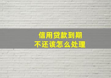 信用贷款到期不还该怎么处理