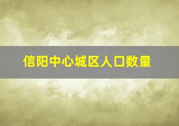 信阳中心城区人口数量