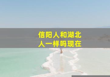 信阳人和湖北人一样吗现在