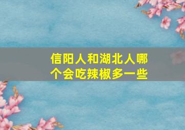 信阳人和湖北人哪个会吃辣椒多一些