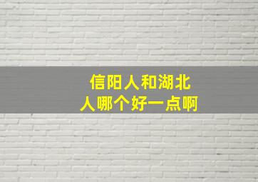 信阳人和湖北人哪个好一点啊