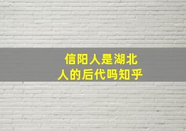 信阳人是湖北人的后代吗知乎