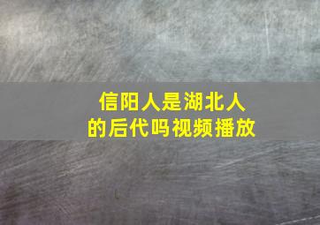 信阳人是湖北人的后代吗视频播放