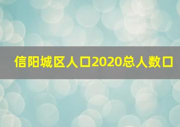 信阳城区人口2020总人数口