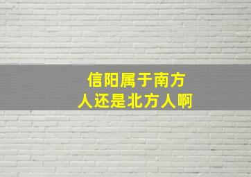 信阳属于南方人还是北方人啊