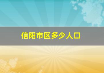 信阳市区多少人口