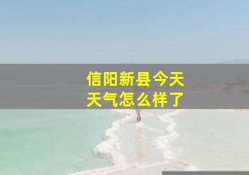 信阳新县今天天气怎么样了