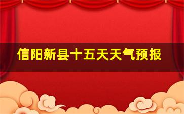 信阳新县十五天天气预报