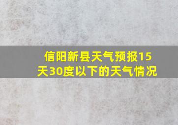 信阳新县天气预报15天30度以下的天气情况