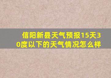 信阳新县天气预报15天30度以下的天气情况怎么样