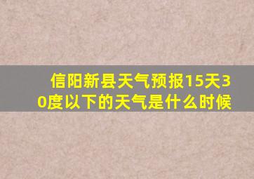 信阳新县天气预报15天30度以下的天气是什么时候