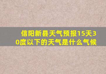 信阳新县天气预报15天30度以下的天气是什么气候