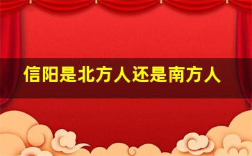 信阳是北方人还是南方人