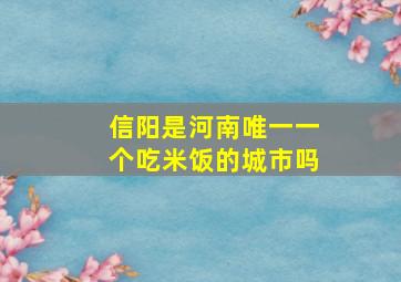 信阳是河南唯一一个吃米饭的城市吗