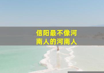 信阳最不像河南人的河南人