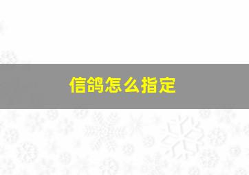 信鸽怎么指定