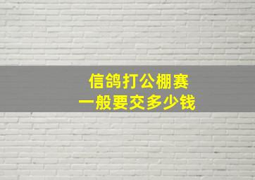 信鸽打公棚赛一般要交多少钱